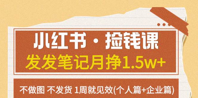 小红书·捡钱课 发发笔记月挣1.5w+不做图 不发货 1周就见效(个人篇+企业篇)-诸葛网创