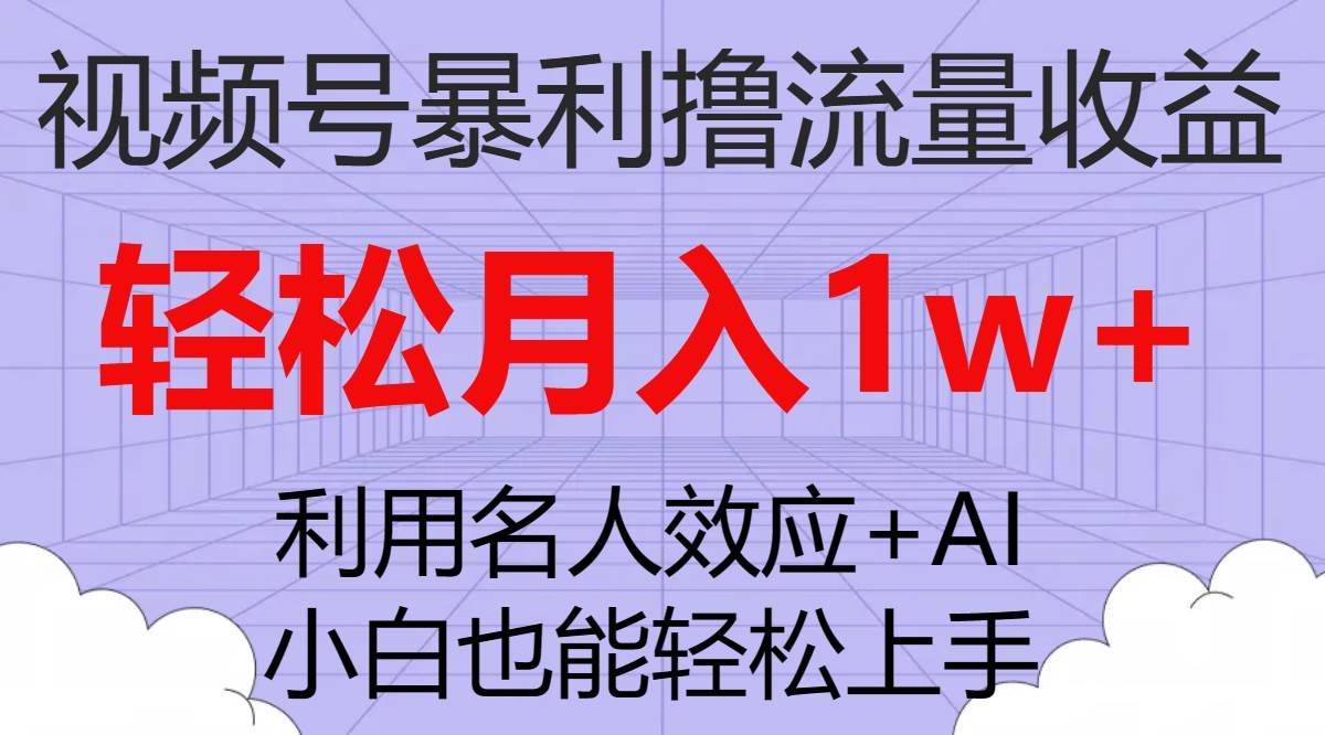 视频号暴利撸流量收益，小白也能轻松上手，轻松月入1w+-诸葛网创