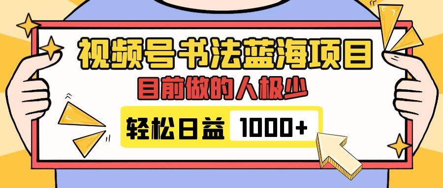 视频号书法蓝海项目，目前做的人极少，流量可观，变现简单，日入1000+-诸葛网创