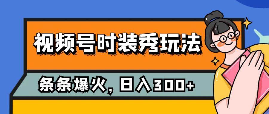 视频号时装秀玩法，条条流量2W+，保姆级教学，每天5分钟收入300+-诸葛网创