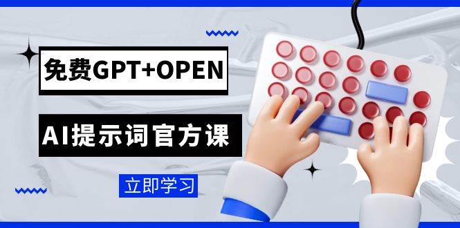 免费GPT+OPEN AI提示词官方课：专为开发者设立的chatGPT提示词工程课程-诸葛网创