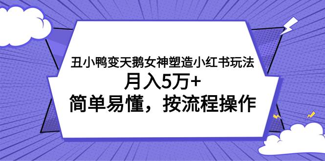 丑小鸭变天鹅女神塑造小红书玩法，月入5万+，简单易懂，按流程操作-诸葛网创