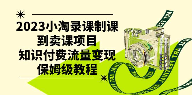 2023小淘录课制课到卖课项目，知识付费流量变现保姆级教程-诸葛网创