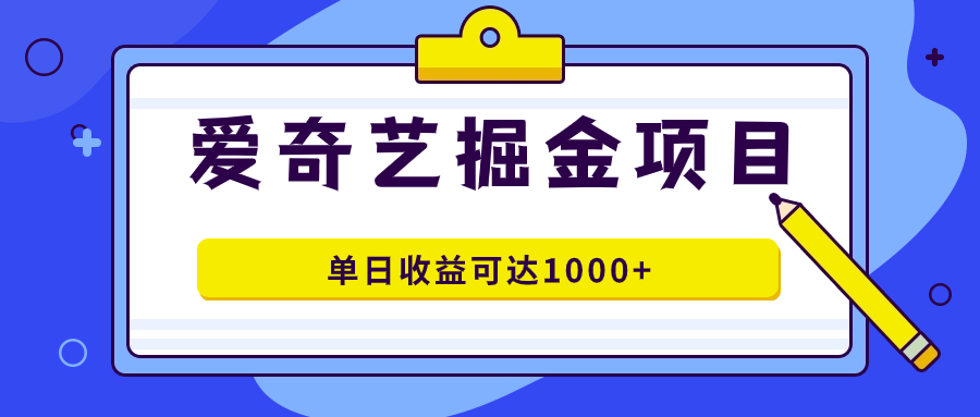 爱奇艺掘金项目，一条作品几分钟完成，可批量操作，单日收益可达1000+-诸葛网创