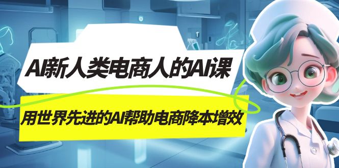 AI-新人类电商人的AI课，用世界先进的AI帮助电商降本增效-诸葛网创