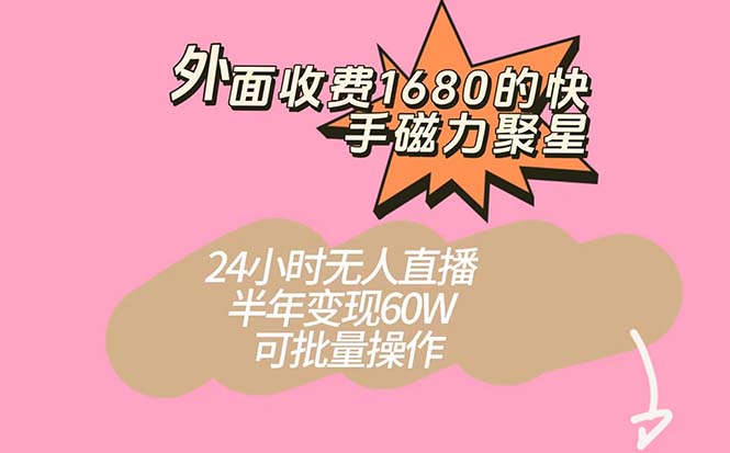 外面收费1680的快手磁力聚星项目，24小时无人直播 半年变现60W，可批量操作-诸葛网创