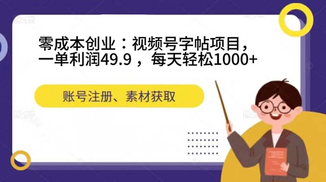 零成本创业：视频号字帖项目，一单利润49.9 ，每天轻松1000+-诸葛网创