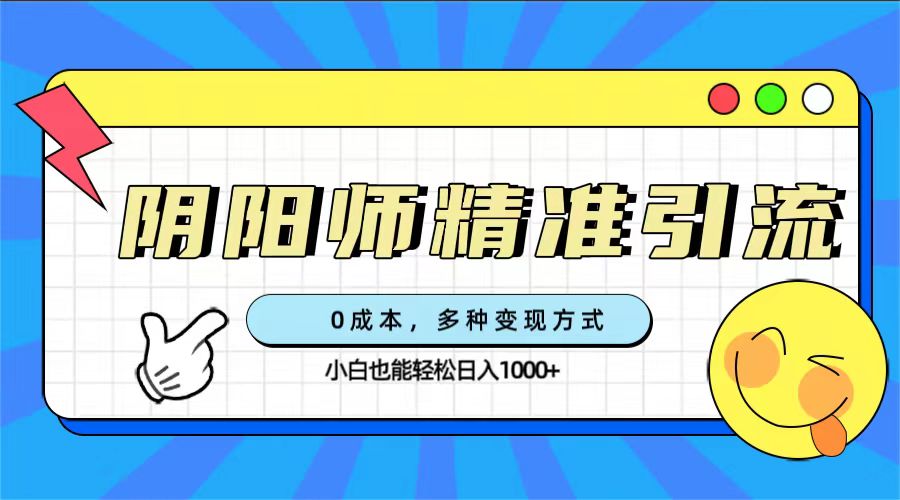 0成本阴阳师精准引流，多种变现方式，小白也能轻松日入1000+-诸葛网创