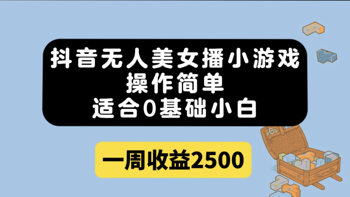 抖音无人美女播小游戏，操作简单，适合0基础小白一周收益2500-诸葛网创