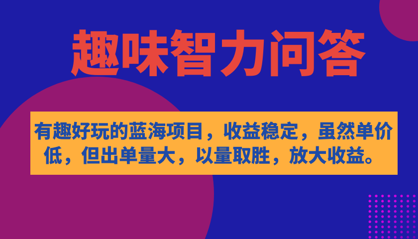 有趣好玩的蓝海项目，趣味智力问答，收益稳定，虽然客单价低，但出单量大-诸葛网创