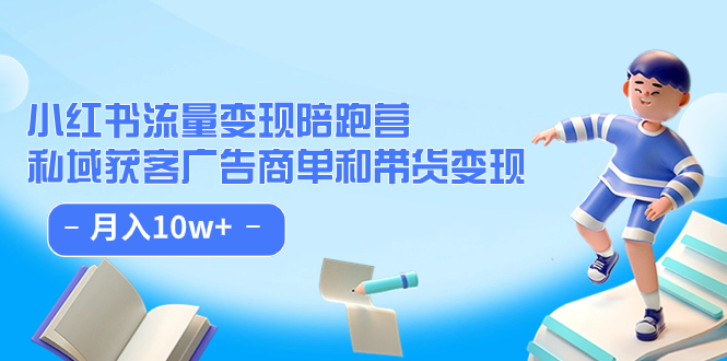 小红书流量·变现陪跑营：私域获客广告商单和带货变现 月入10w+-诸葛网创