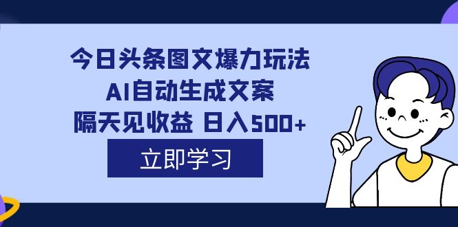 外面收费1980的今日头条图文爆力玩法,AI自动生成文案，隔天见收益 日入500+-诸葛网创