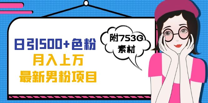 日引500+色粉轻松月入上万九月份最新男粉项目（附753G素材）-诸葛网创