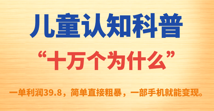 儿童认知科普“十万个为什么”一单利润39.8，简单粗暴，一部手机就能变现-诸葛网创