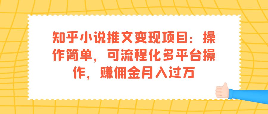 知乎小说推文变现项目：操作简单，可流程化多平台操作，赚佣金月入过万-诸葛网创