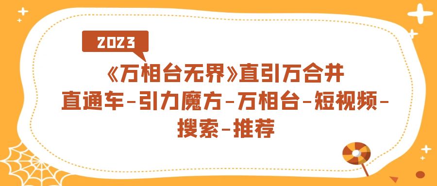 《万相台-无界》直引万合并，直通车-引力魔方-万相台-短视频-搜索-推荐-诸葛网创