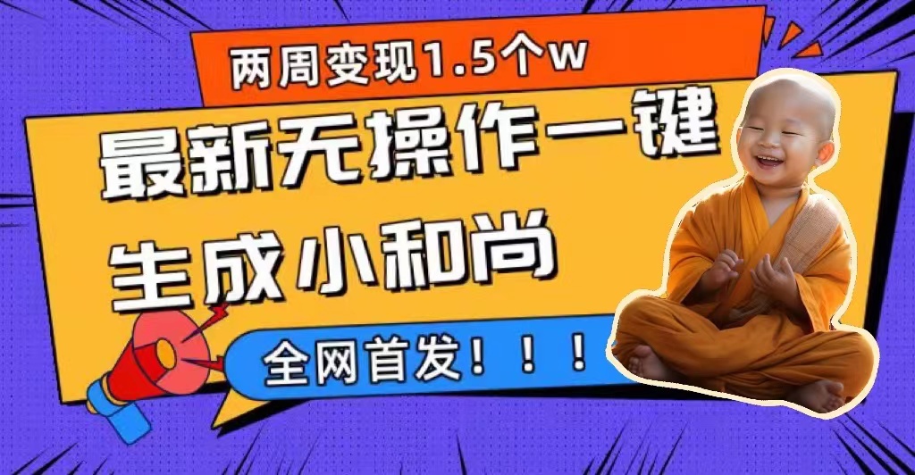 两周1.5W最新无操作一键生成小和尚玩法，升级版首发-诸葛网创