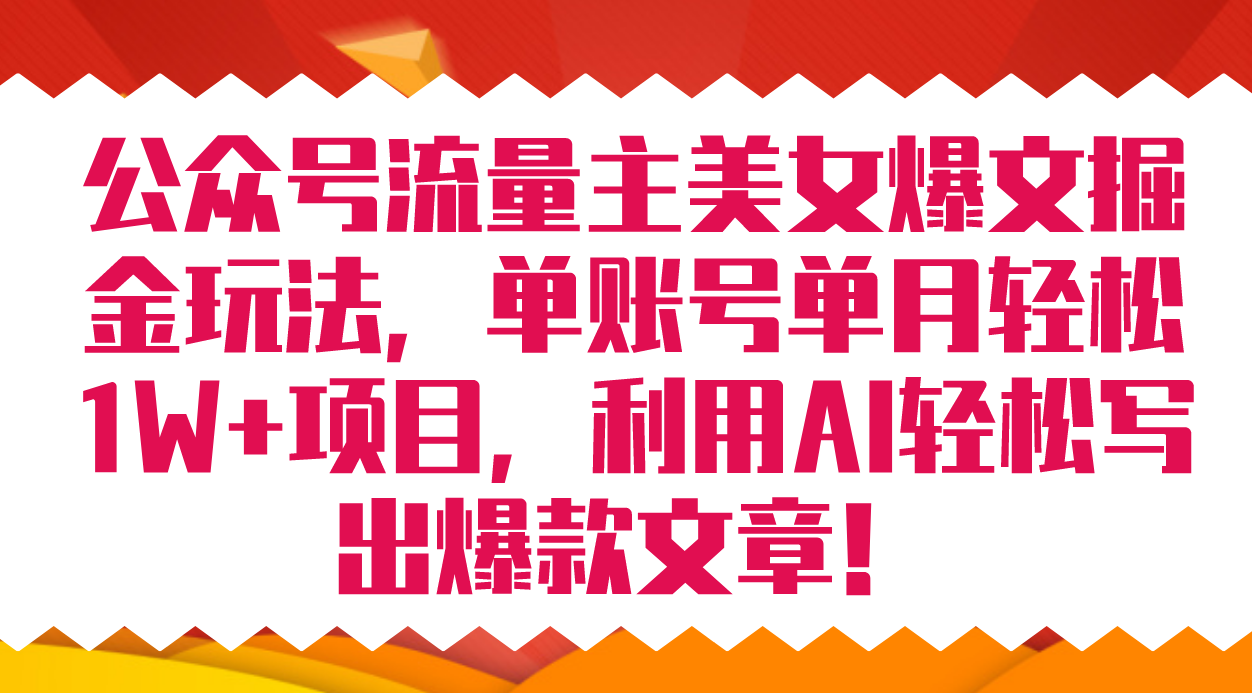 公众号流量主美女爆文掘金玩法 单账号单月轻松8000+利用AI轻松写出爆款文章-诸葛网创