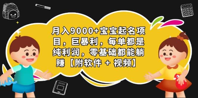 月入9000+宝宝起名项目，巨暴利 每单都是纯利润，0基础躺赚【附软件+视频】-诸葛网创