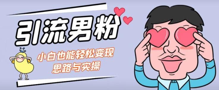 引流男粉+小白也能暴力变现的思路与实操【揭秘】-诸葛网创