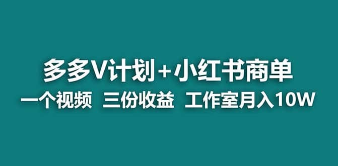 【蓝海项目】多多v计划+小红书商单 一个视频三份收益 工作室月入10w打法-诸葛网创