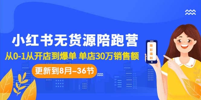 小红书无货源陪跑营：从0-1从开店到爆单 单店30万销售额（更至8月-36节课）-诸葛网创