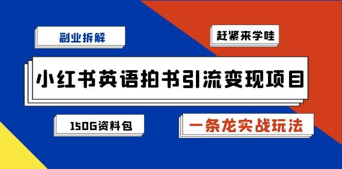 副业拆解：小红书英语拍书引流变现项目【一条龙实战玩法+150G资料包】-诸葛网创