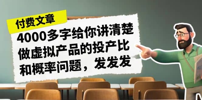 某付款文章《4000多字给你讲清楚做虚拟产品的投产比和概率问题，发发发》-诸葛网创