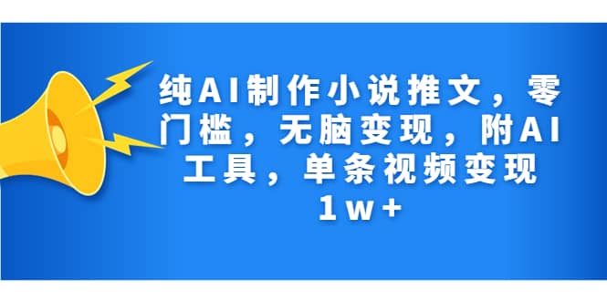 纯AI制作小说推文，零门槛，无脑变现，附AI工具，单条视频变现1w+-诸葛网创