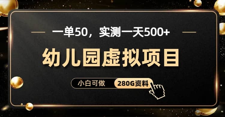 一单卖50，实测一天500-适合小白的幼儿园虚拟项目（附带最全资料280G）-诸葛网创