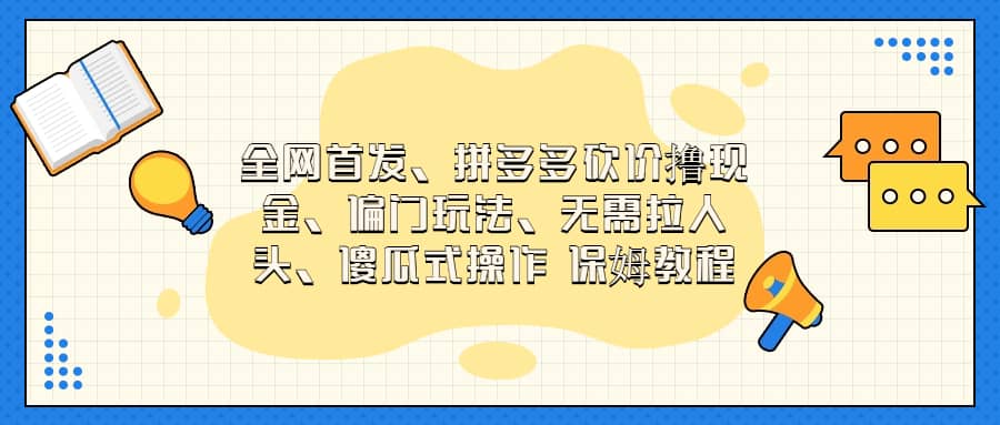 全网首发，拼多多砍价撸现金，偏门玩法，无需拉人头，傻瓜式操作  保姆教程-诸葛网创