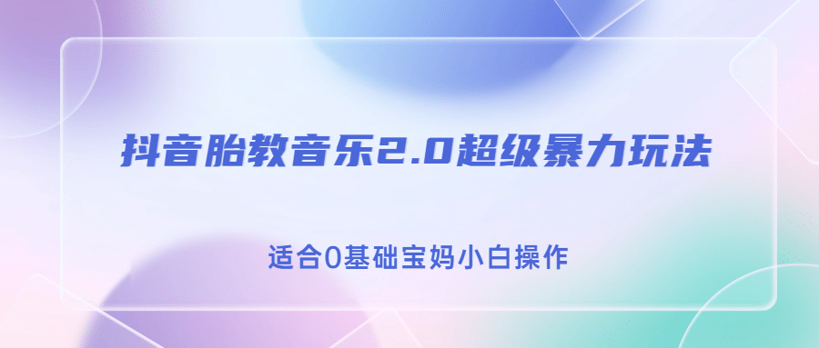 抖音胎教音乐2.0，超级暴力变现玩法，日入500+，适合0基础宝妈小白操作-诸葛网创