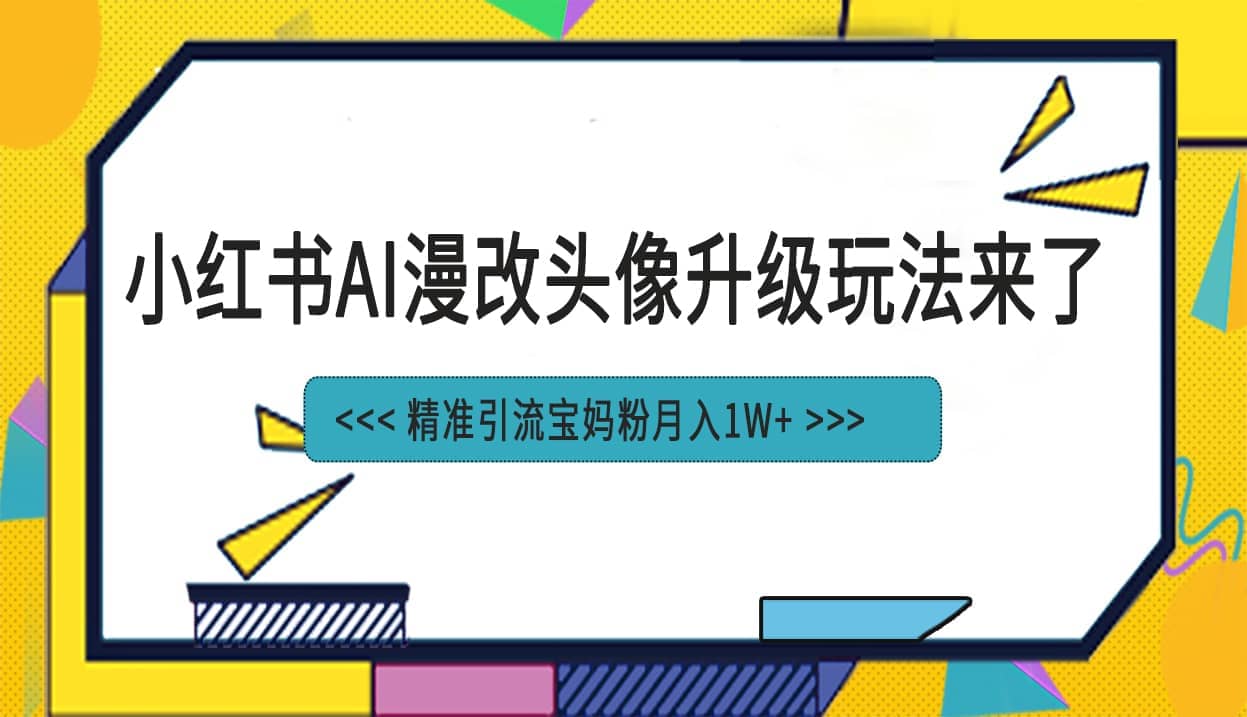 小红书最新AI漫改头像项目，精准引流宝妈粉，月入1w+-诸葛网创