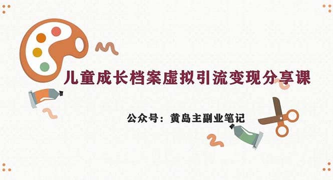 副业拆解：儿童成长档案虚拟资料变现副业，一条龙实操玩法（教程+素材）-诸葛网创