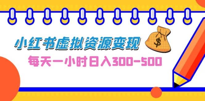 0成本副业项目，每天一小时日入300-500，小红书虚拟资源变现（教程+素材）-诸葛网创