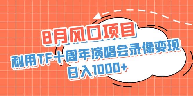 8月风口项目，利用TF十周年演唱会录像变现，日入1000+，简单无脑操作-诸葛网创