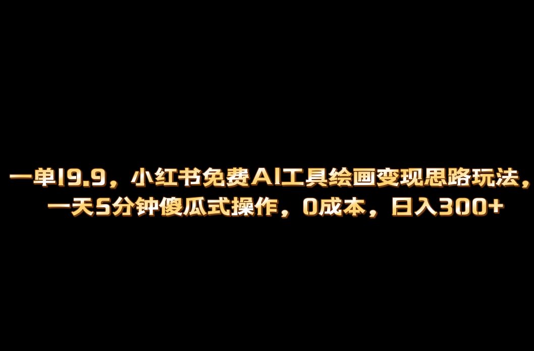 小红书免费AI工具绘画变现玩法，一天5分钟傻瓜式操作，0成本日入300+-诸葛网创