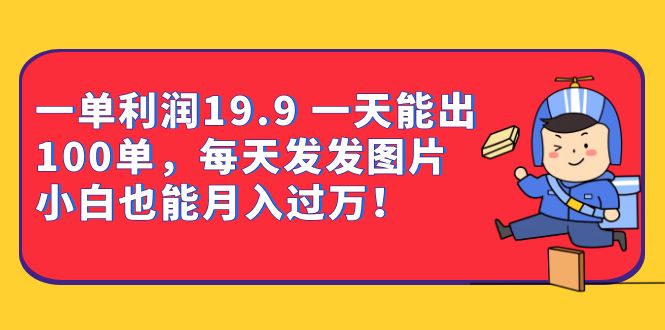 一单利润19.9 一天能出100单，每天发发图片 小白也能月入过万（教程+资料）-诸葛网创