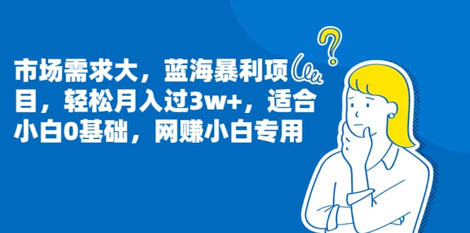 市场需求大，蓝海暴利项目，轻松月入过3w+，适合小白0基础，网赚小白专用-诸葛网创