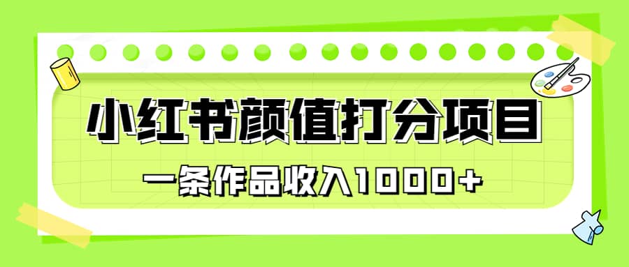 适合0基础小白的小红书颜值打分项目，一条作品收入1000+-诸葛网创