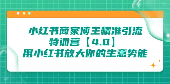 小红书商家 博主精准引流特训营【4.0】用小红书放大你的生意势能-诸葛网创