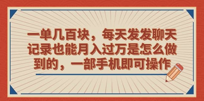 一单几百块，每天发发聊天记录也能月入过万是怎么做到的，一部手机即可操作-诸葛网创