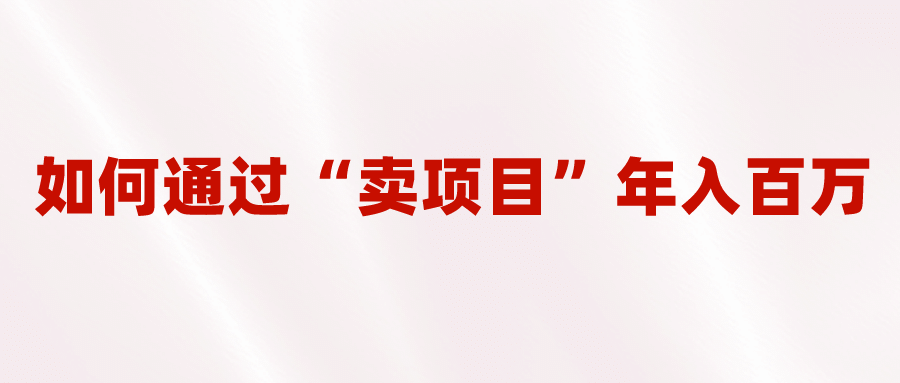 2023年最火项目：通过“卖项目”年入百万！普通人逆袭翻身的唯一出路-诸葛网创