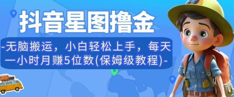 抖音星图撸金，无脑搬运，小白轻松上手，每天一小时月赚5位数(保姆级教程)【揭秘】-诸葛网创