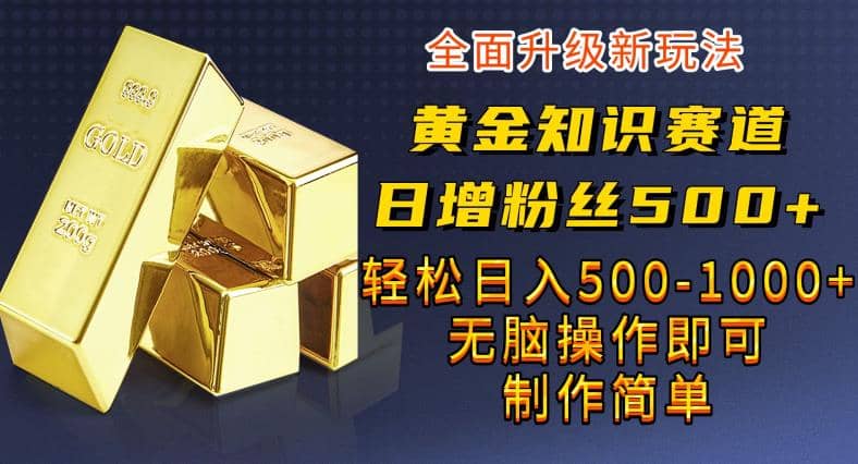 黄金知识赛道，一条作品涨粉500+，私域高利润单品转化，一部手机轻松实现日入500【揭秘】-诸葛网创