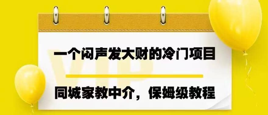 一个闷声发大财的冷门项目，同城家教中介，操作简单，一个月变现7000+，保姆级教程-诸葛网创