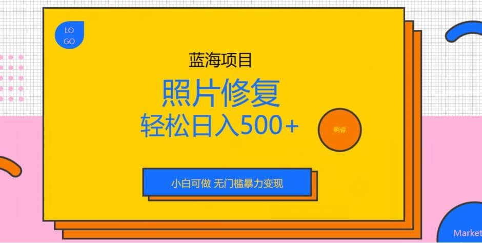 蓝海项目照片修复，轻松日入500+，小白可做无门槛暴力变现【揭秘】-诸葛网创