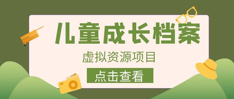 收费980的长期稳定项目，儿童成长档案虚拟资源变现-诸葛网创