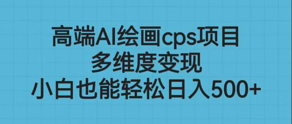 高端AI绘画cps项目，多维度变现，小白也能轻松日入500+-诸葛网创