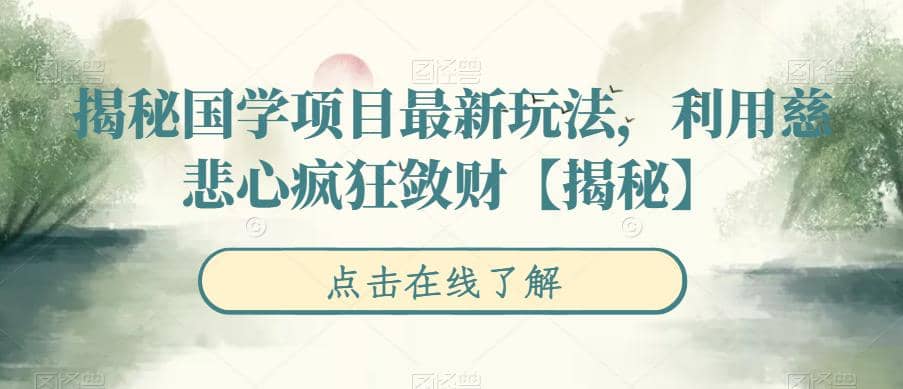 揭秘国学项目最新玩法，利用慈悲心疯狂敛财【揭秘】-诸葛网创